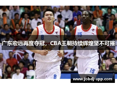 广东宏远再度夺冠，CBA王朝持续辉煌坚不可摧