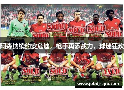阿森纳续约安危迪，枪手再添战力，球迷狂欢