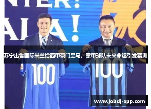 苏宁出售国际米兰给西甲豪门皇马，意甲球队未来命运引发猜测