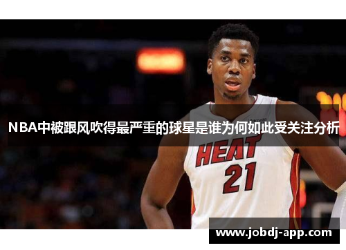 NBA中被跟风吹得最严重的球星是谁为何如此受关注分析
