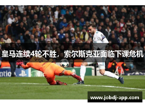皇马连续4轮不胜，索尔斯克亚面临下课危机
