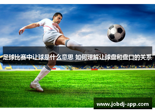 足球比赛中让球是什么意思 如何理解让球盘和盘口的关系