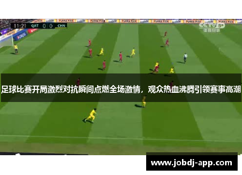 足球比赛开局激烈对抗瞬间点燃全场激情，观众热血沸腾引领赛事高潮