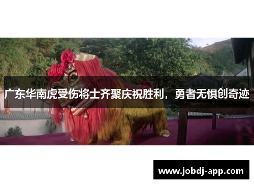 广东华南虎受伤将士齐聚庆祝胜利，勇者无惧创奇迹