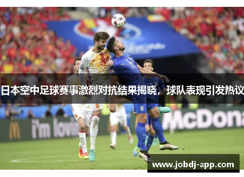 日本空中足球赛事激烈对抗结果揭晓，球队表现引发热议