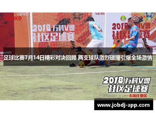 足球比赛7月14日精彩对决回顾 两支球队激烈碰撞引爆全场激情