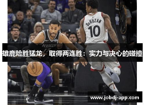 雄鹿险胜猛龙，取得两连胜：实力与决心的碰撞
