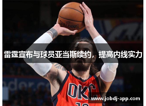 雷霆宣布与球员亚当斯续约，提高内线实力