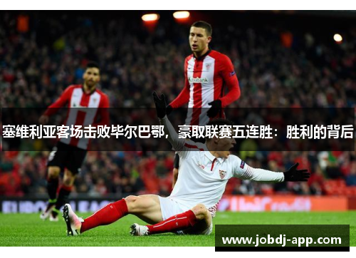 塞维利亚客场击败毕尔巴鄂，豪取联赛五连胜：胜利的背后