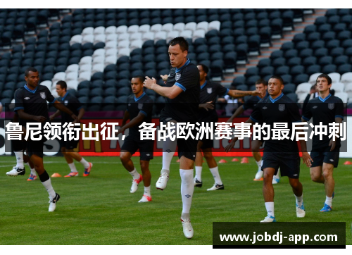 鲁尼领衔出征，备战欧洲赛事的最后冲刺