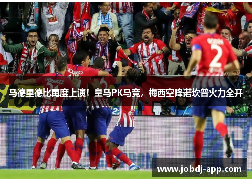 马德里德比再度上演！皇马PK马竞，梅西空降诺坎普火力全开