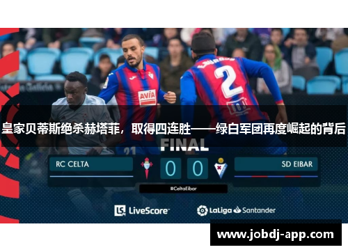 皇家贝蒂斯绝杀赫塔菲，取得四连胜——绿白军团再度崛起的背后