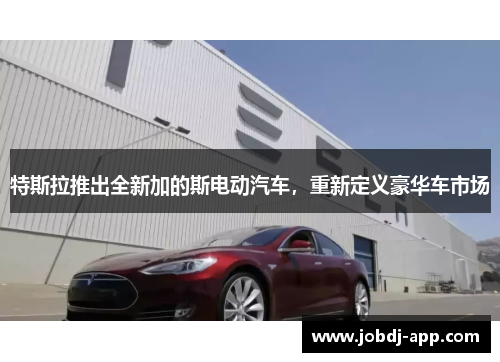 特斯拉推出全新加的斯电动汽车，重新定义豪华车市场