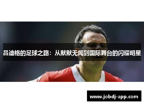 吕迪格的足球之路：从默默无闻到国际舞台的闪耀明星