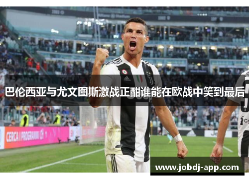 巴伦西亚与尤文图斯激战正酣谁能在欧战中笑到最后