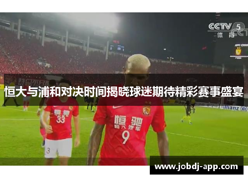 恒大与浦和对决时间揭晓球迷期待精彩赛事盛宴