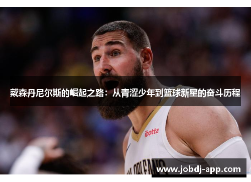 戴森丹尼尔斯的崛起之路：从青涩少年到篮球新星的奋斗历程