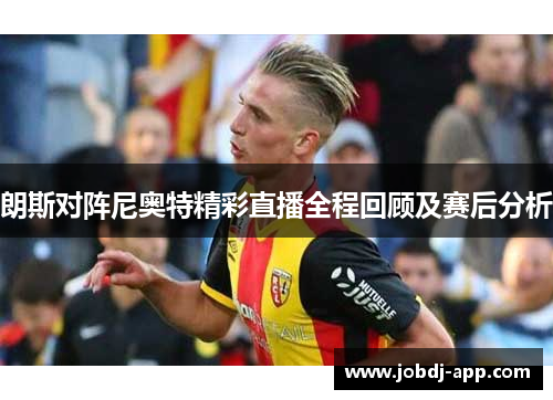 朗斯对阵尼奥特精彩直播全程回顾及赛后分析