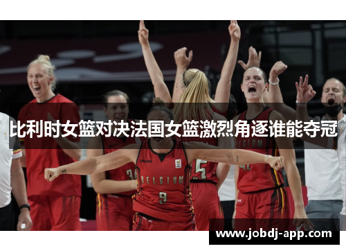 比利时女篮对决法国女篮激烈角逐谁能夺冠