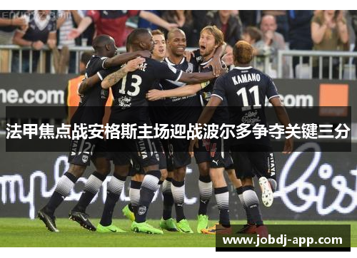 法甲焦点战安格斯主场迎战波尔多争夺关键三分
