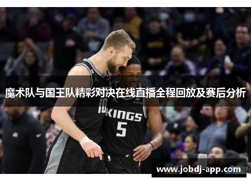 魔术队与国王队精彩对决在线直播全程回放及赛后分析